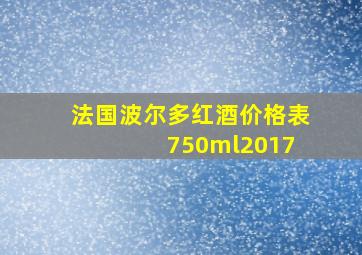 法国波尔多红酒价格表 750ml2017